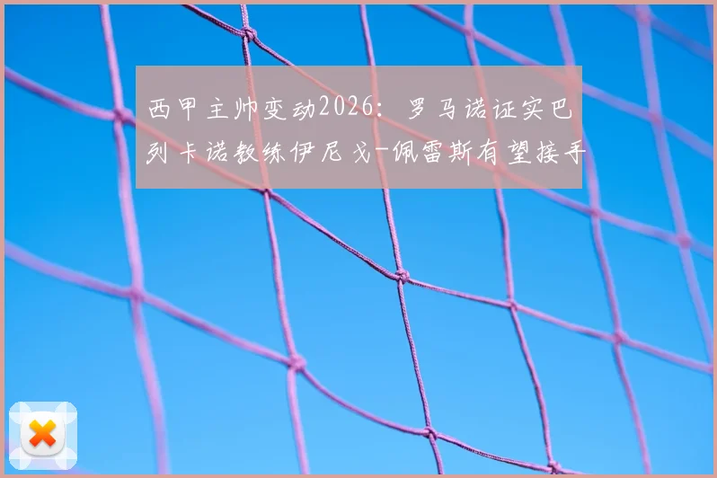 西甲主帅变动2026:罗马诺证实巴列卡诺教练伊尼戈-佩雷斯有望接手比利亚雷亚尔,附其执教履历与风格解析
