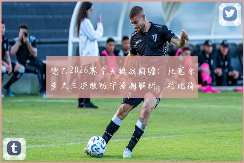 德乙2026赛季关键战前瞻：杜塞尔多夫三连败防守漏洞解析，对比荷尔斯泰因换帅后战术提升
