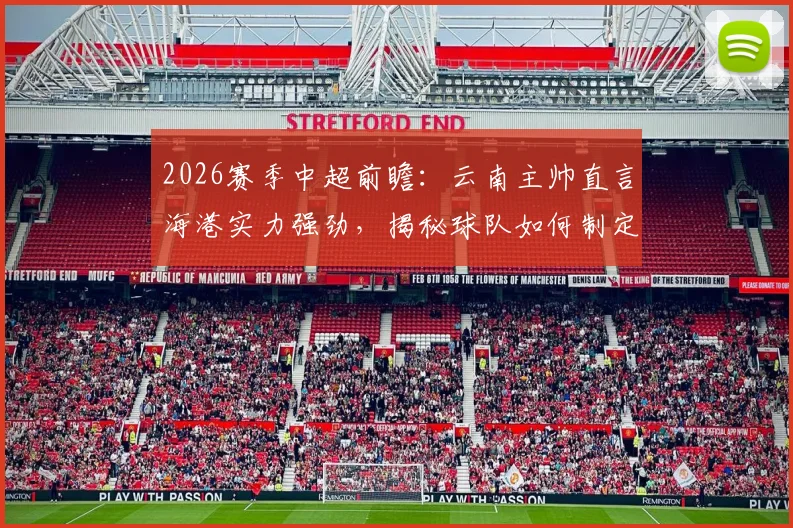 2026赛季中超前瞻：云南主帅直言海港实力强劲，揭秘球队如何制定场上应对策略