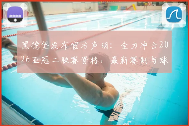 黑德堡发布官方声明:全力冲击2026亚冠二联赛资格,最新赛制与球队前景深度分析