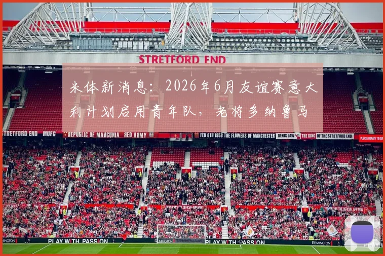 米体新消息：2026年6月友谊赛意大利计划启用青年队，老将多纳鲁马为何主动请缨？深度剖析背后原因