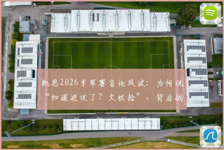 凯恩2026季军赛言论风波：为何说“知道进攻了？欠收拾”，背后战术引争议
