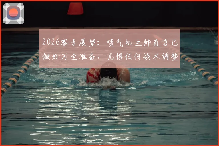 2026赛季展望：喷气机主帅直言已做好万全准备，无惧任何战术调整挑战