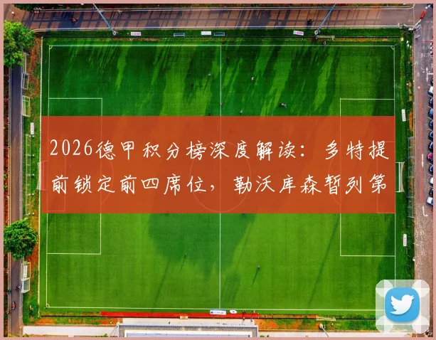 2026德甲积分榜深度解读:多特提前锁定前四席位,勒沃库森暂列第六距欧冠区仅2分之差