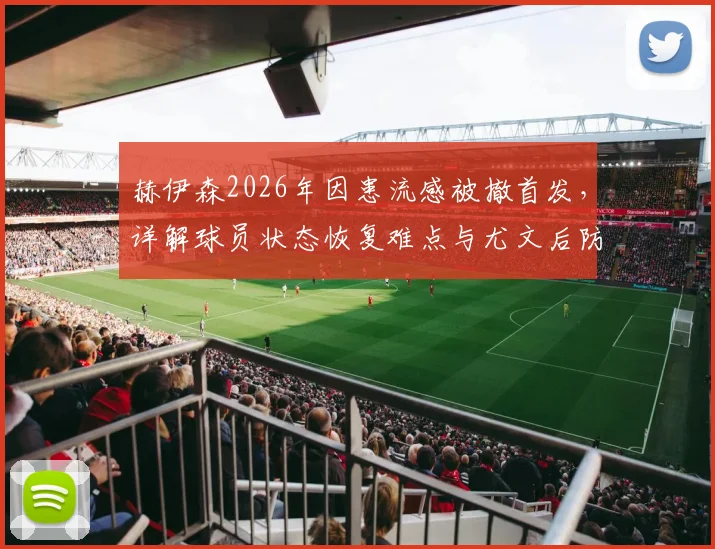 赫伊森2026年因患流感被撤首发，详解球员状态恢复难点与尤文后防调整策略