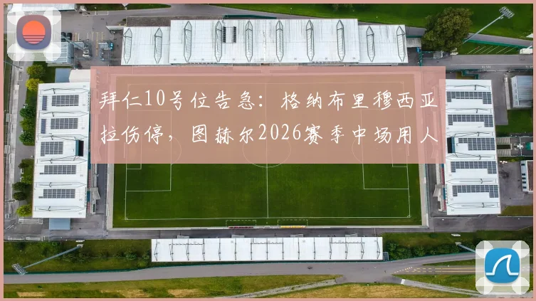 拜仁10号位告急：格纳布里穆西亚拉伤停，图赫尔2026赛季中场用人如何调整？深度解析三大备选方案