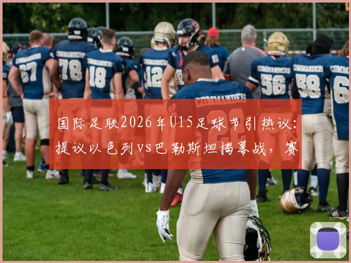 国际足联2026年U15足球节引热议:提议以色列vs巴勒斯坦揭幕战,赛程安排及各界看法解读