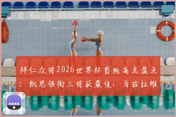 拜仁众将2026世界杯首轮高光盘点：凯恩领衔三将获最佳，马兹拉维等人表现如何？
