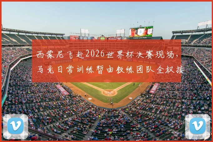 西蒙尼飞赴2026世界杯决赛现场，马竞日常训练暂由教练团队全权接手，球队备战有何新动向？