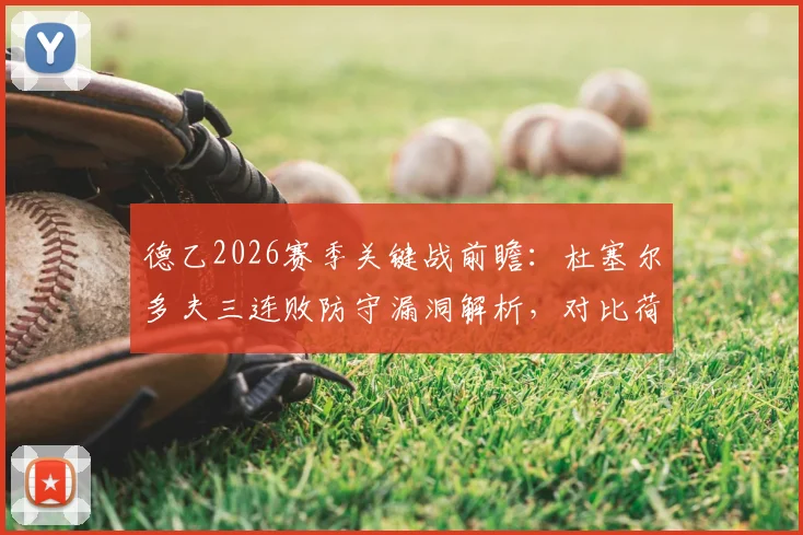 德乙2026赛季关键战前瞻：杜塞尔多夫三连败防守漏洞解析，对比荷尔斯泰因换帅后战术提升