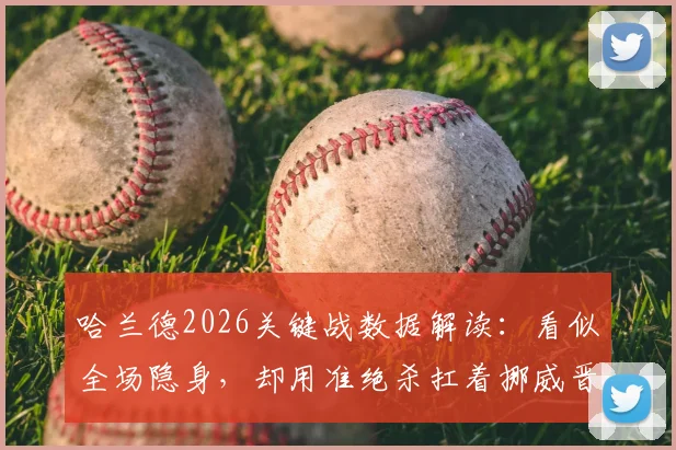 哈兰德2026关键战数据解读：看似全场隐身，却用准绝杀扛着挪威晋级，这表现到底该如何评价？